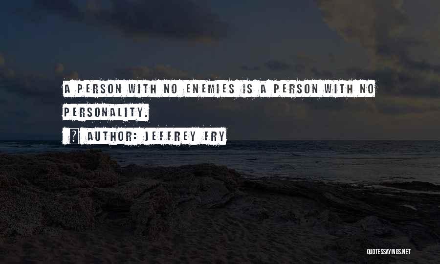 Jeffrey Fry Quotes: A Person With No Enemies Is A Person With No Personality.