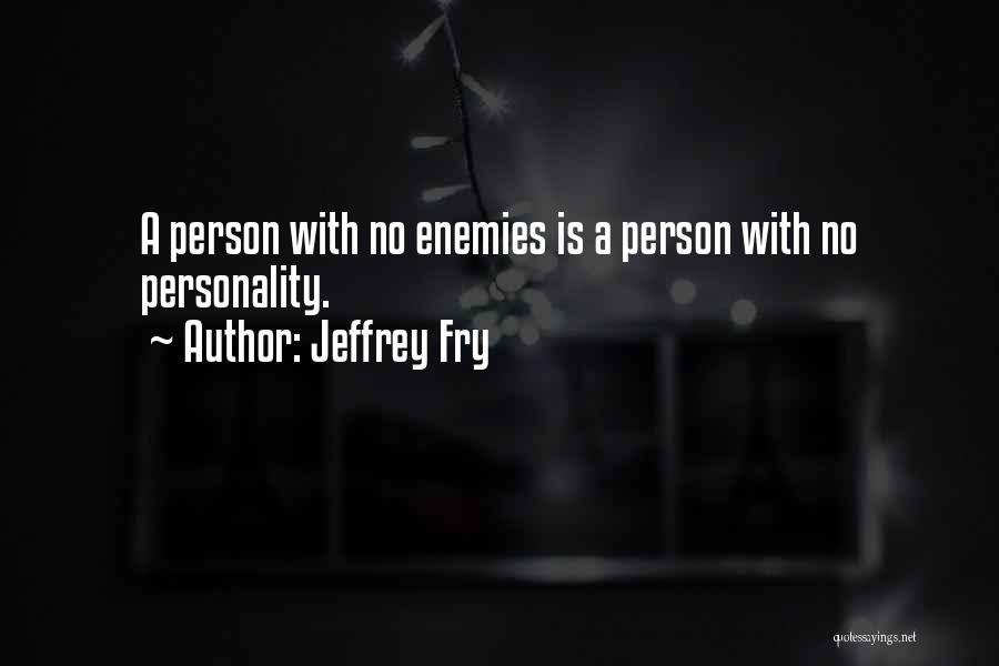 Jeffrey Fry Quotes: A Person With No Enemies Is A Person With No Personality.