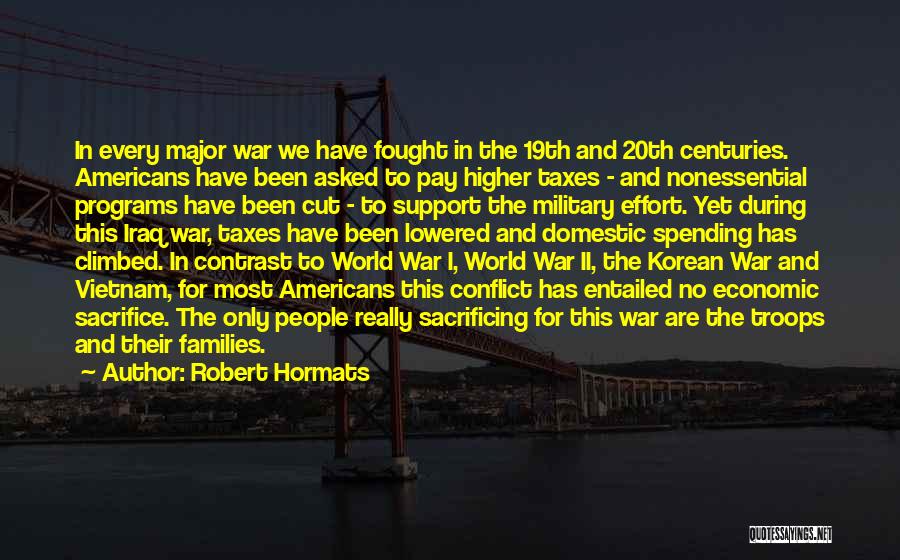 Robert Hormats Quotes: In Every Major War We Have Fought In The 19th And 20th Centuries. Americans Have Been Asked To Pay Higher