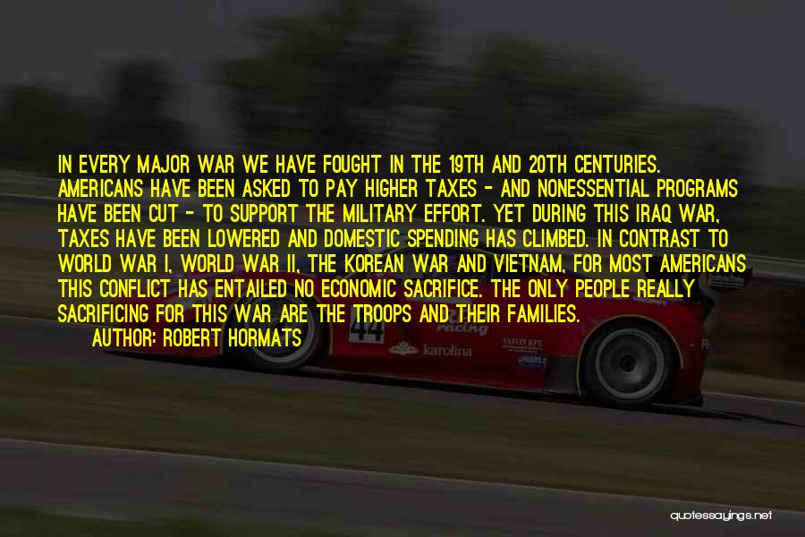 Robert Hormats Quotes: In Every Major War We Have Fought In The 19th And 20th Centuries. Americans Have Been Asked To Pay Higher