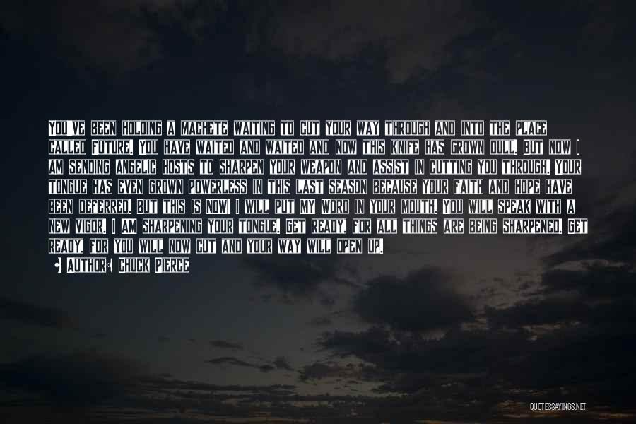 Chuck Pierce Quotes: You've Been Holding A Machete Waiting To Cut Your Way Through And Into The Place Called Future. You Have Waited