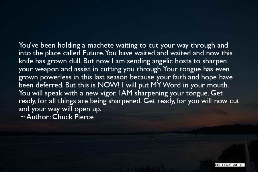 Chuck Pierce Quotes: You've Been Holding A Machete Waiting To Cut Your Way Through And Into The Place Called Future. You Have Waited