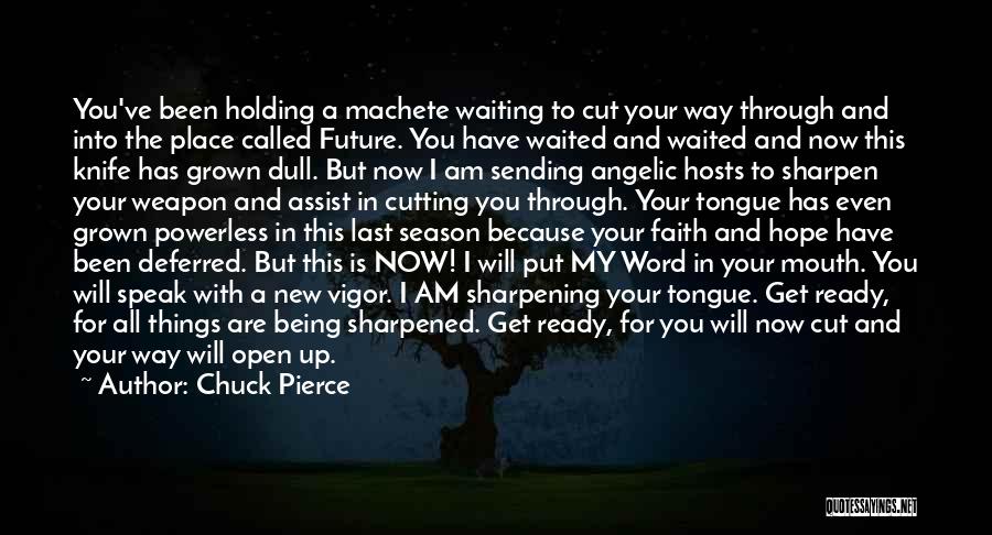 Chuck Pierce Quotes: You've Been Holding A Machete Waiting To Cut Your Way Through And Into The Place Called Future. You Have Waited