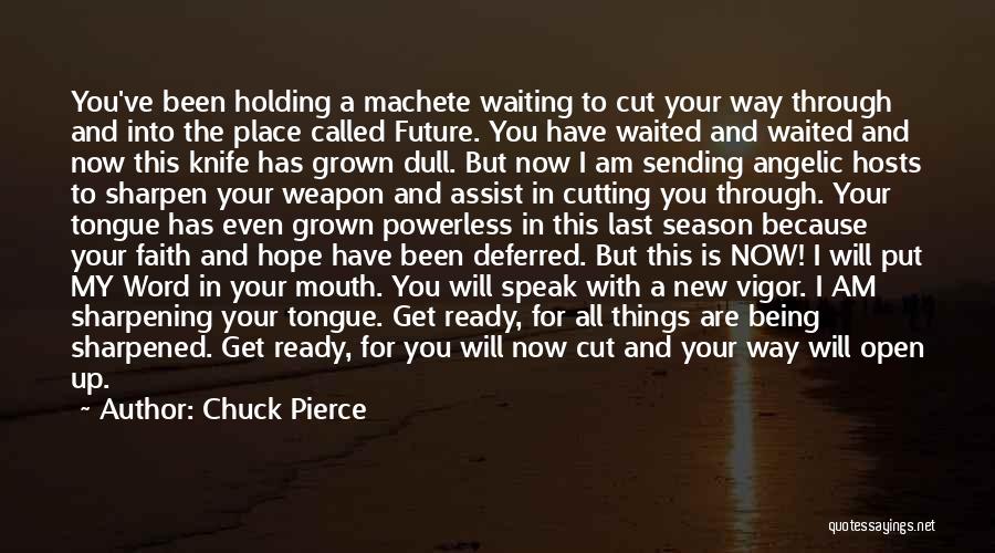 Chuck Pierce Quotes: You've Been Holding A Machete Waiting To Cut Your Way Through And Into The Place Called Future. You Have Waited