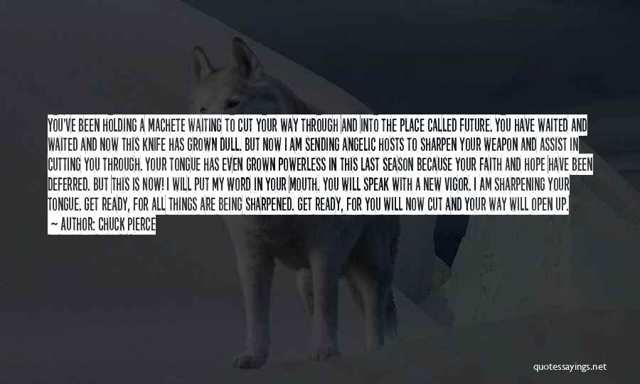 Chuck Pierce Quotes: You've Been Holding A Machete Waiting To Cut Your Way Through And Into The Place Called Future. You Have Waited