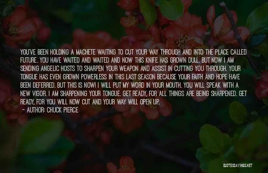 Chuck Pierce Quotes: You've Been Holding A Machete Waiting To Cut Your Way Through And Into The Place Called Future. You Have Waited