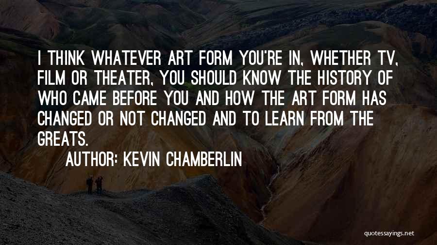 Kevin Chamberlin Quotes: I Think Whatever Art Form You're In, Whether Tv, Film Or Theater, You Should Know The History Of Who Came