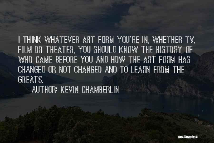 Kevin Chamberlin Quotes: I Think Whatever Art Form You're In, Whether Tv, Film Or Theater, You Should Know The History Of Who Came