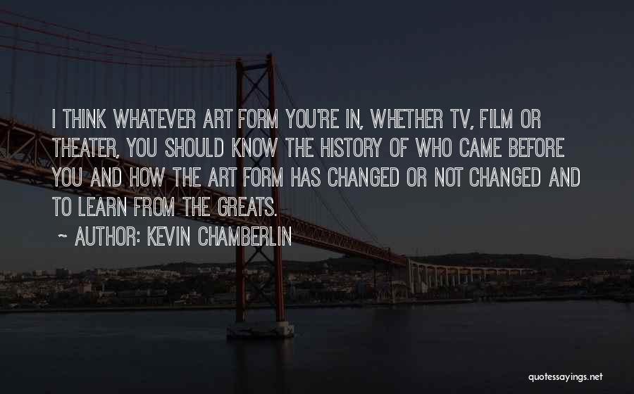 Kevin Chamberlin Quotes: I Think Whatever Art Form You're In, Whether Tv, Film Or Theater, You Should Know The History Of Who Came