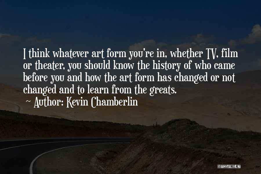 Kevin Chamberlin Quotes: I Think Whatever Art Form You're In, Whether Tv, Film Or Theater, You Should Know The History Of Who Came