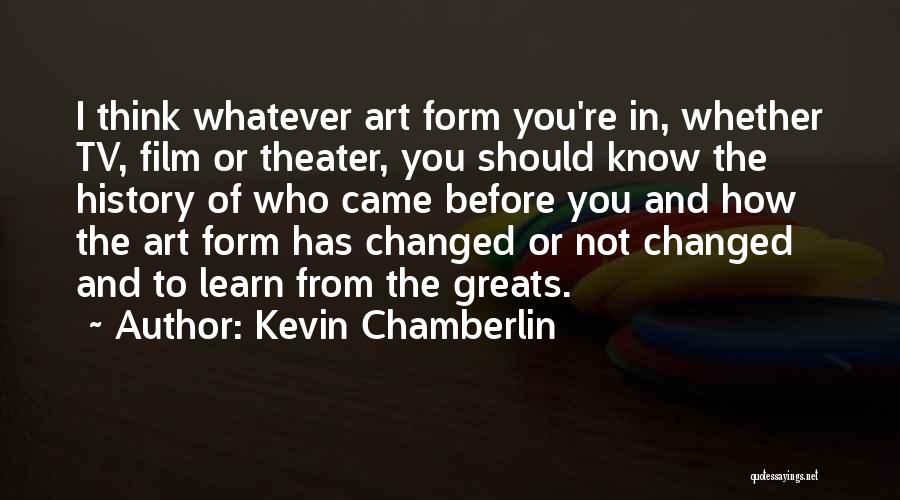 Kevin Chamberlin Quotes: I Think Whatever Art Form You're In, Whether Tv, Film Or Theater, You Should Know The History Of Who Came