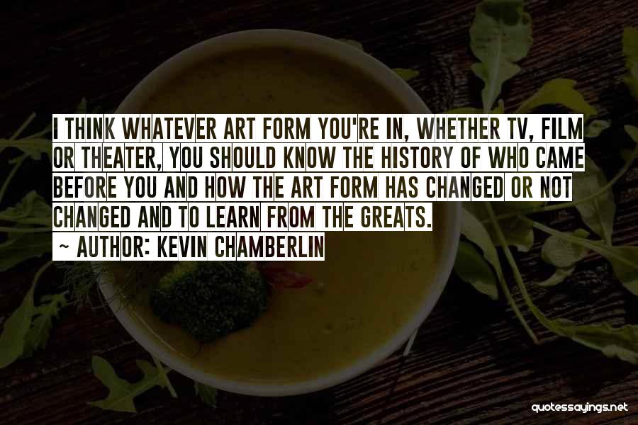 Kevin Chamberlin Quotes: I Think Whatever Art Form You're In, Whether Tv, Film Or Theater, You Should Know The History Of Who Came
