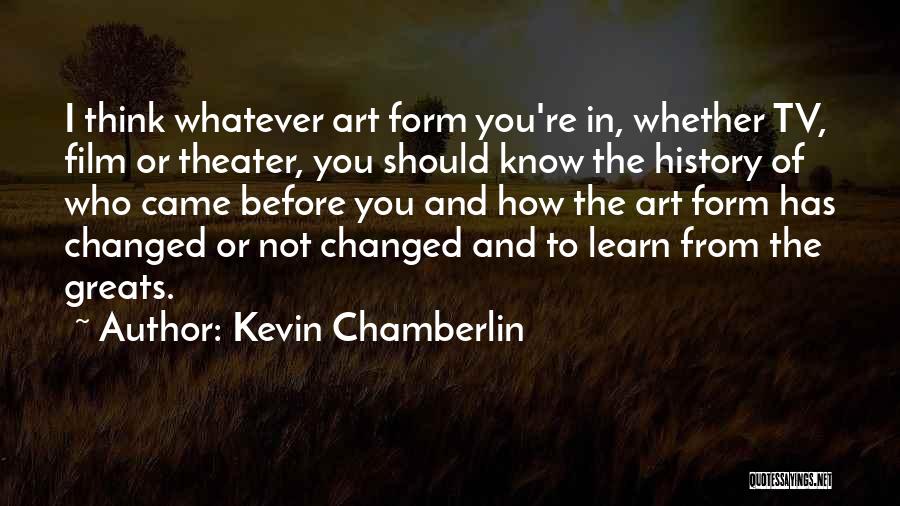 Kevin Chamberlin Quotes: I Think Whatever Art Form You're In, Whether Tv, Film Or Theater, You Should Know The History Of Who Came