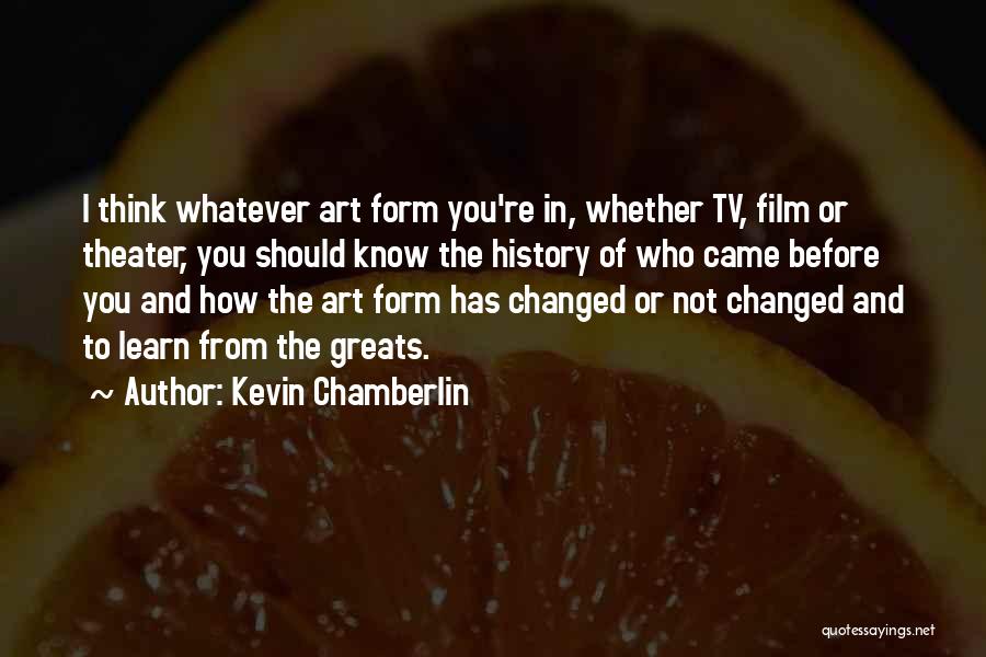 Kevin Chamberlin Quotes: I Think Whatever Art Form You're In, Whether Tv, Film Or Theater, You Should Know The History Of Who Came