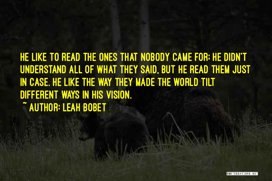 Leah Bobet Quotes: He Like To Read The Ones That Nobody Came For; He Didn't Understand All Of What They Said, But He