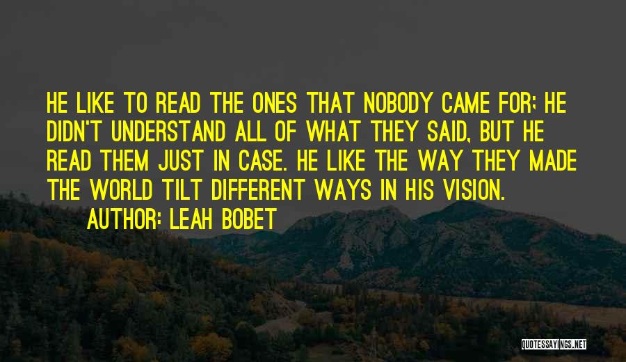 Leah Bobet Quotes: He Like To Read The Ones That Nobody Came For; He Didn't Understand All Of What They Said, But He