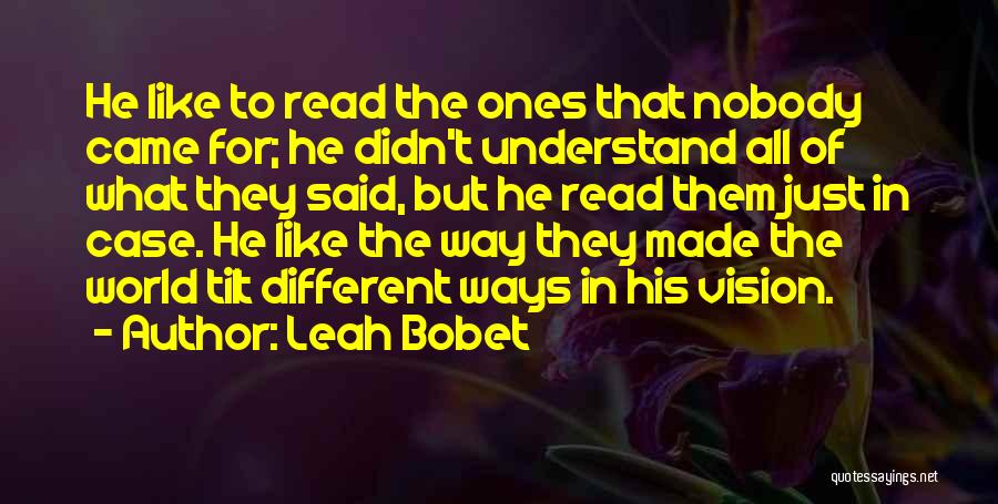 Leah Bobet Quotes: He Like To Read The Ones That Nobody Came For; He Didn't Understand All Of What They Said, But He