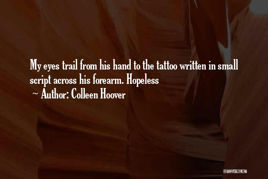 Colleen Hoover Quotes: My Eyes Trail From His Hand To The Tattoo Written In Small Script Across His Forearm. Hopeless