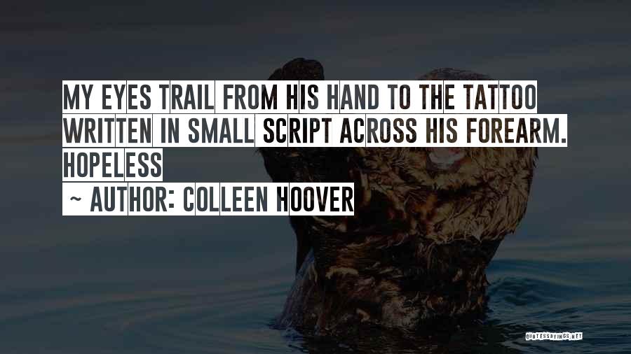 Colleen Hoover Quotes: My Eyes Trail From His Hand To The Tattoo Written In Small Script Across His Forearm. Hopeless