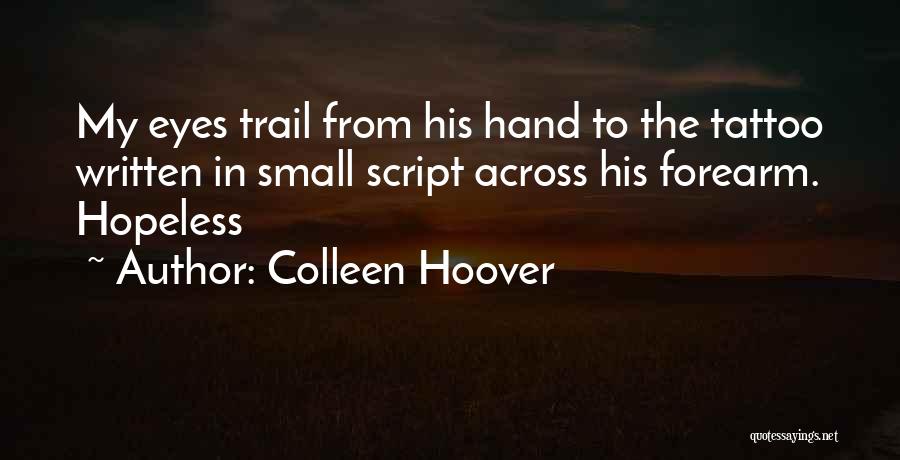 Colleen Hoover Quotes: My Eyes Trail From His Hand To The Tattoo Written In Small Script Across His Forearm. Hopeless