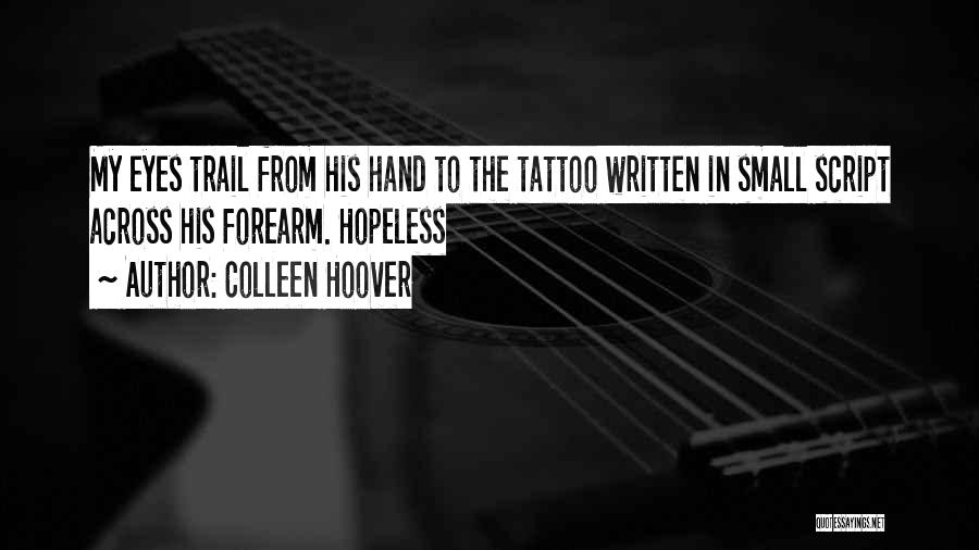 Colleen Hoover Quotes: My Eyes Trail From His Hand To The Tattoo Written In Small Script Across His Forearm. Hopeless