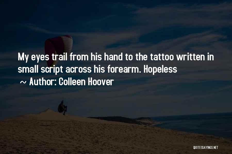 Colleen Hoover Quotes: My Eyes Trail From His Hand To The Tattoo Written In Small Script Across His Forearm. Hopeless