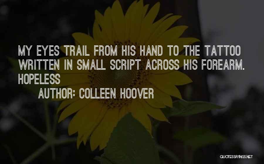 Colleen Hoover Quotes: My Eyes Trail From His Hand To The Tattoo Written In Small Script Across His Forearm. Hopeless