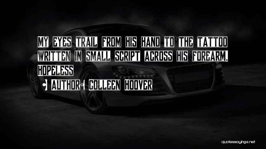 Colleen Hoover Quotes: My Eyes Trail From His Hand To The Tattoo Written In Small Script Across His Forearm. Hopeless