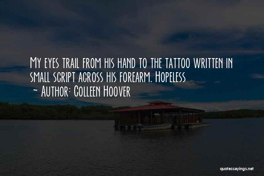 Colleen Hoover Quotes: My Eyes Trail From His Hand To The Tattoo Written In Small Script Across His Forearm. Hopeless