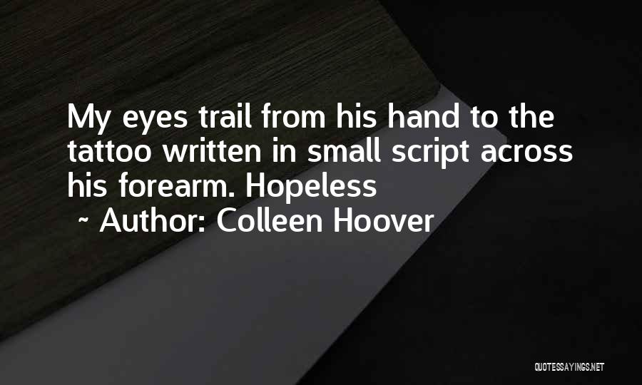 Colleen Hoover Quotes: My Eyes Trail From His Hand To The Tattoo Written In Small Script Across His Forearm. Hopeless