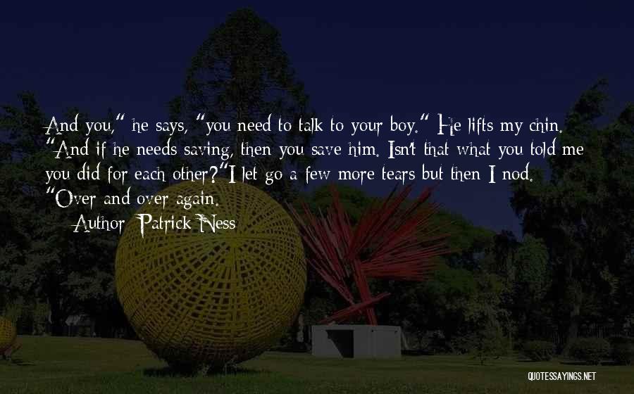 Patrick Ness Quotes: And You, He Says, You Need To Talk To Your Boy. He Lifts My Chin. And If He Needs Saving,