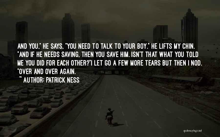 Patrick Ness Quotes: And You, He Says, You Need To Talk To Your Boy. He Lifts My Chin. And If He Needs Saving,