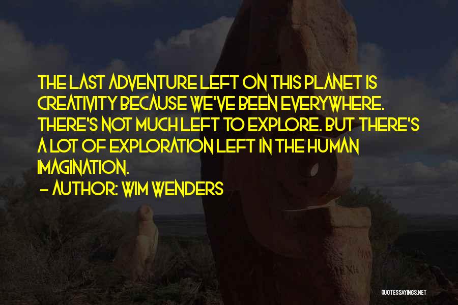 Wim Wenders Quotes: The Last Adventure Left On This Planet Is Creativity Because We've Been Everywhere. There's Not Much Left To Explore. But