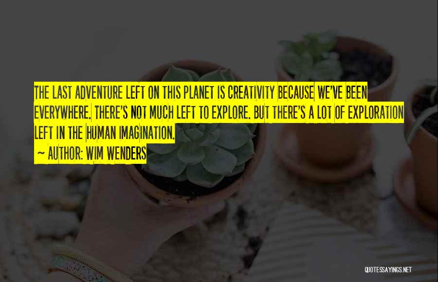 Wim Wenders Quotes: The Last Adventure Left On This Planet Is Creativity Because We've Been Everywhere. There's Not Much Left To Explore. But