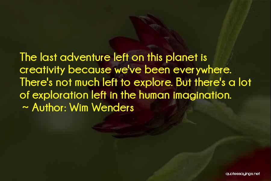 Wim Wenders Quotes: The Last Adventure Left On This Planet Is Creativity Because We've Been Everywhere. There's Not Much Left To Explore. But