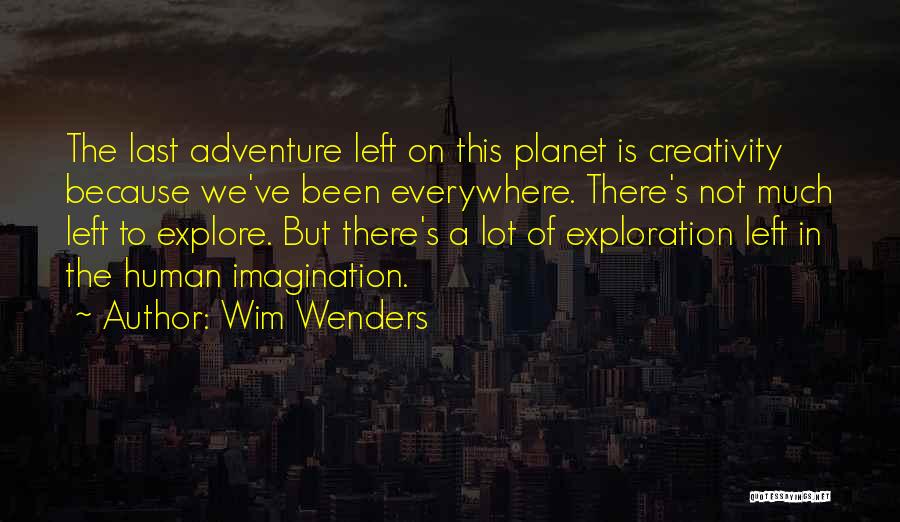 Wim Wenders Quotes: The Last Adventure Left On This Planet Is Creativity Because We've Been Everywhere. There's Not Much Left To Explore. But