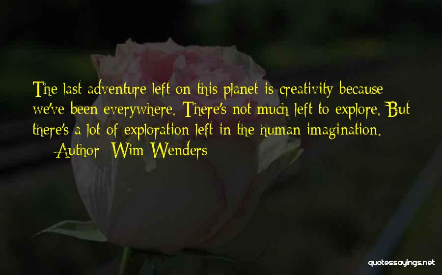 Wim Wenders Quotes: The Last Adventure Left On This Planet Is Creativity Because We've Been Everywhere. There's Not Much Left To Explore. But