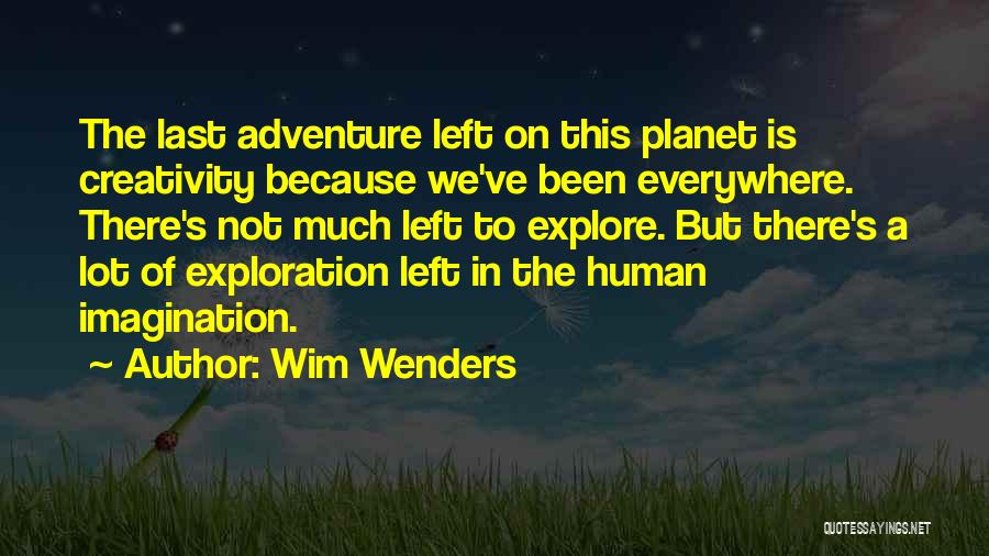 Wim Wenders Quotes: The Last Adventure Left On This Planet Is Creativity Because We've Been Everywhere. There's Not Much Left To Explore. But