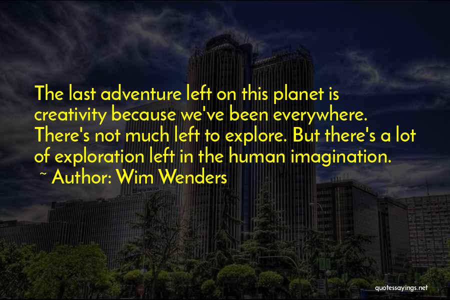 Wim Wenders Quotes: The Last Adventure Left On This Planet Is Creativity Because We've Been Everywhere. There's Not Much Left To Explore. But