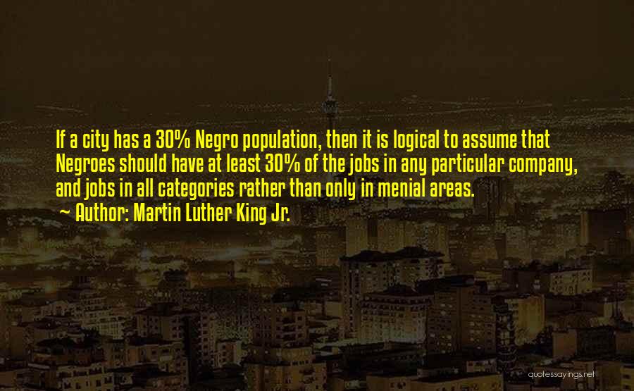 Martin Luther King Jr. Quotes: If A City Has A 30% Negro Population, Then It Is Logical To Assume That Negroes Should Have At Least