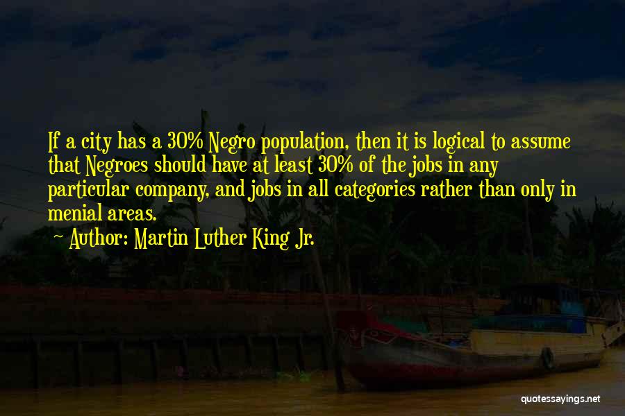 Martin Luther King Jr. Quotes: If A City Has A 30% Negro Population, Then It Is Logical To Assume That Negroes Should Have At Least