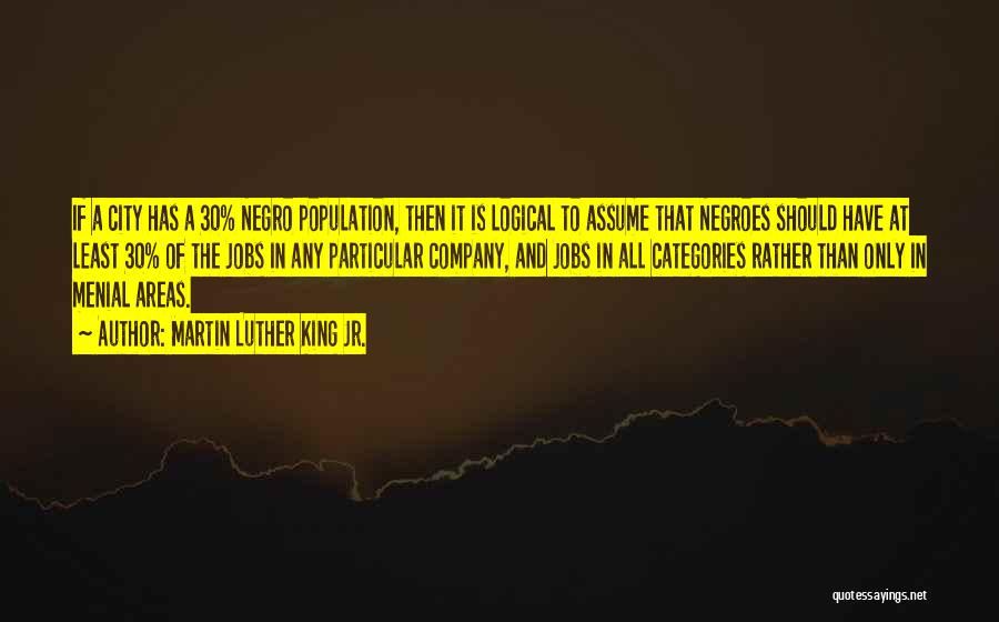 Martin Luther King Jr. Quotes: If A City Has A 30% Negro Population, Then It Is Logical To Assume That Negroes Should Have At Least