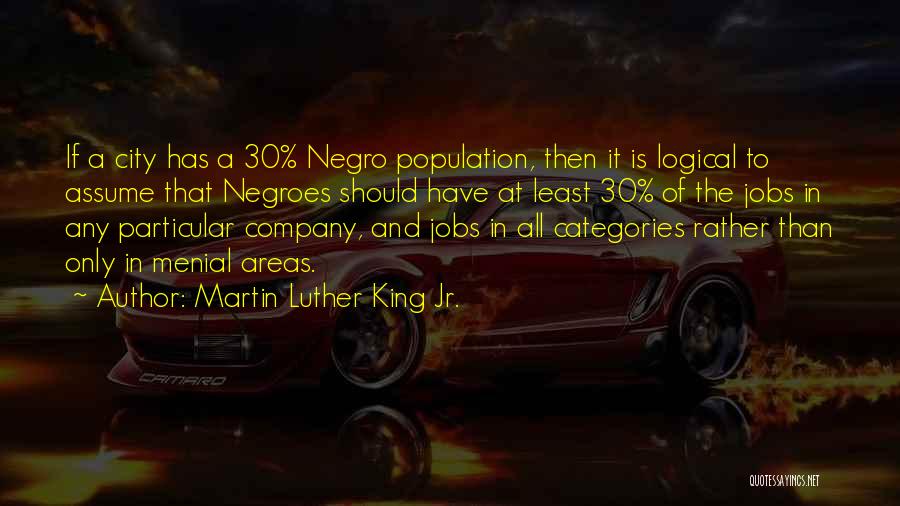 Martin Luther King Jr. Quotes: If A City Has A 30% Negro Population, Then It Is Logical To Assume That Negroes Should Have At Least