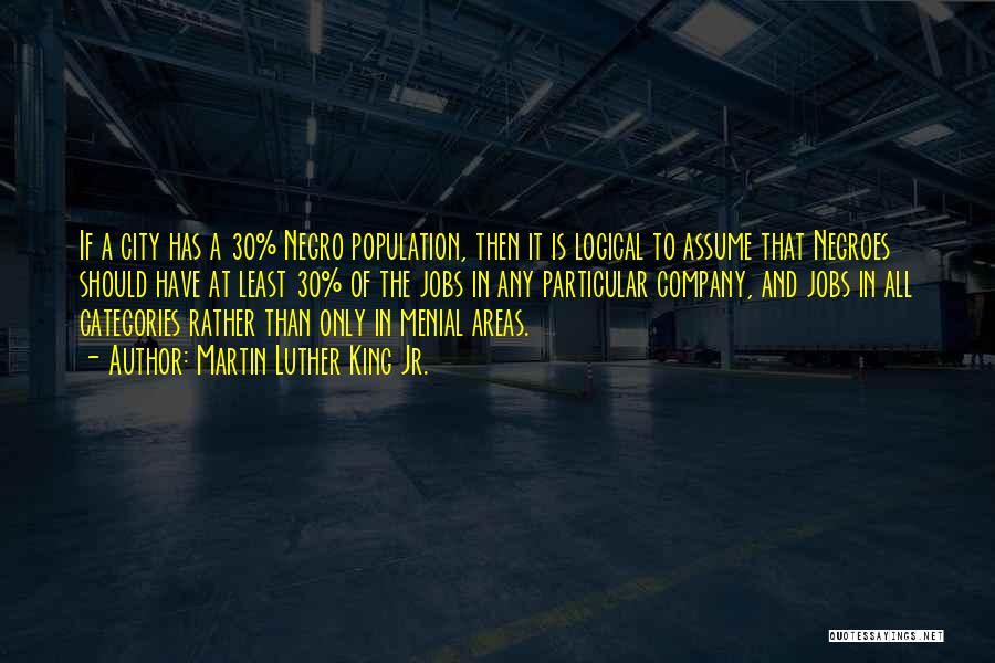 Martin Luther King Jr. Quotes: If A City Has A 30% Negro Population, Then It Is Logical To Assume That Negroes Should Have At Least