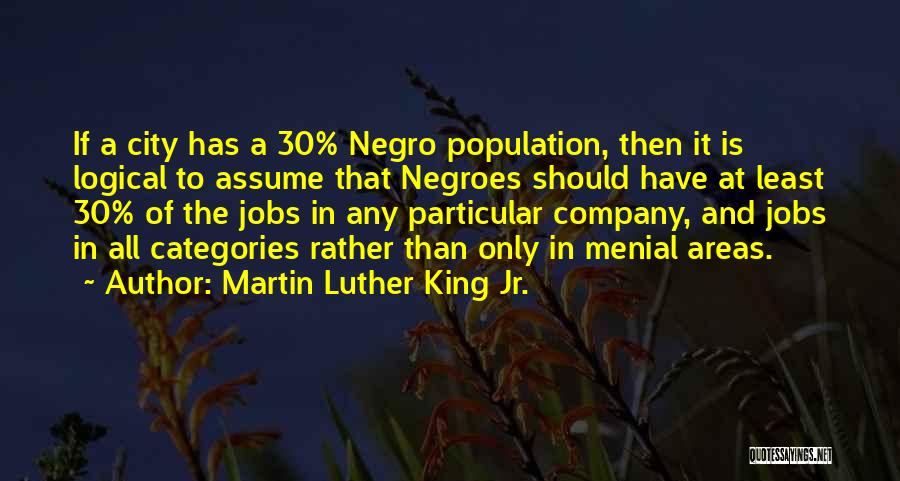 Martin Luther King Jr. Quotes: If A City Has A 30% Negro Population, Then It Is Logical To Assume That Negroes Should Have At Least