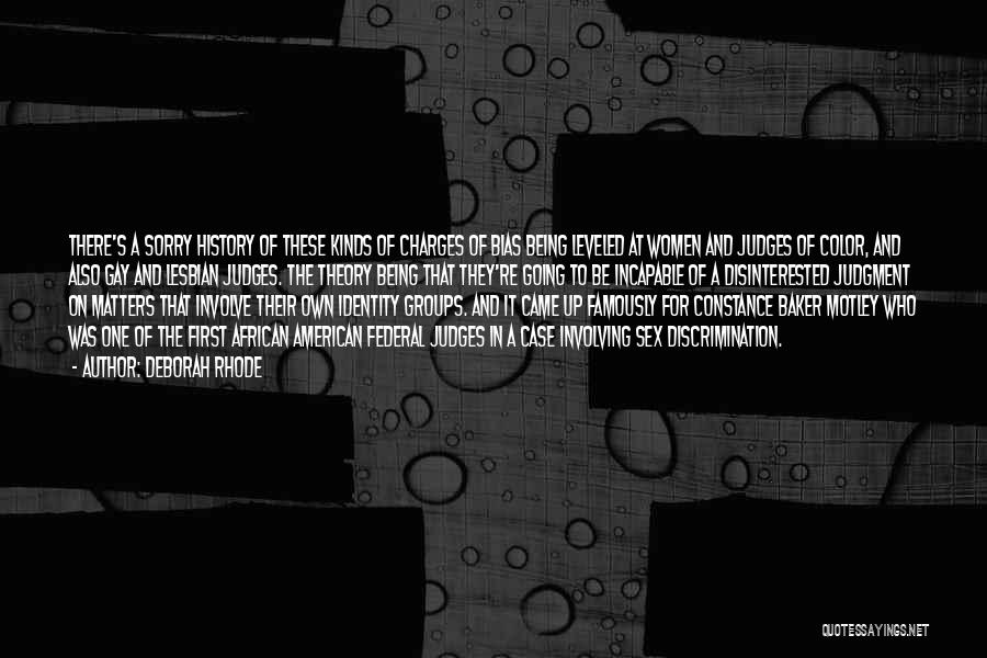 Deborah Rhode Quotes: There's A Sorry History Of These Kinds Of Charges Of Bias Being Leveled At Women And Judges Of Color, And