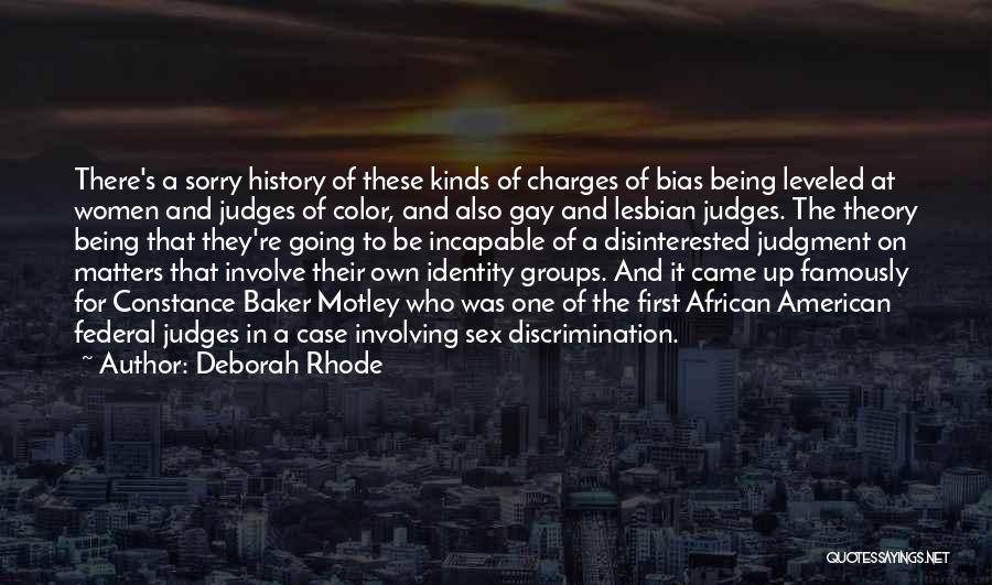 Deborah Rhode Quotes: There's A Sorry History Of These Kinds Of Charges Of Bias Being Leveled At Women And Judges Of Color, And