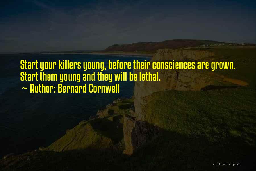 Bernard Cornwell Quotes: Start Your Killers Young, Before Their Consciences Are Grown. Start Them Young And They Will Be Lethal.
