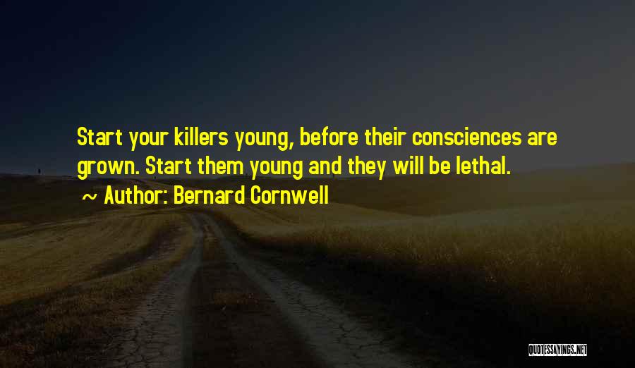 Bernard Cornwell Quotes: Start Your Killers Young, Before Their Consciences Are Grown. Start Them Young And They Will Be Lethal.