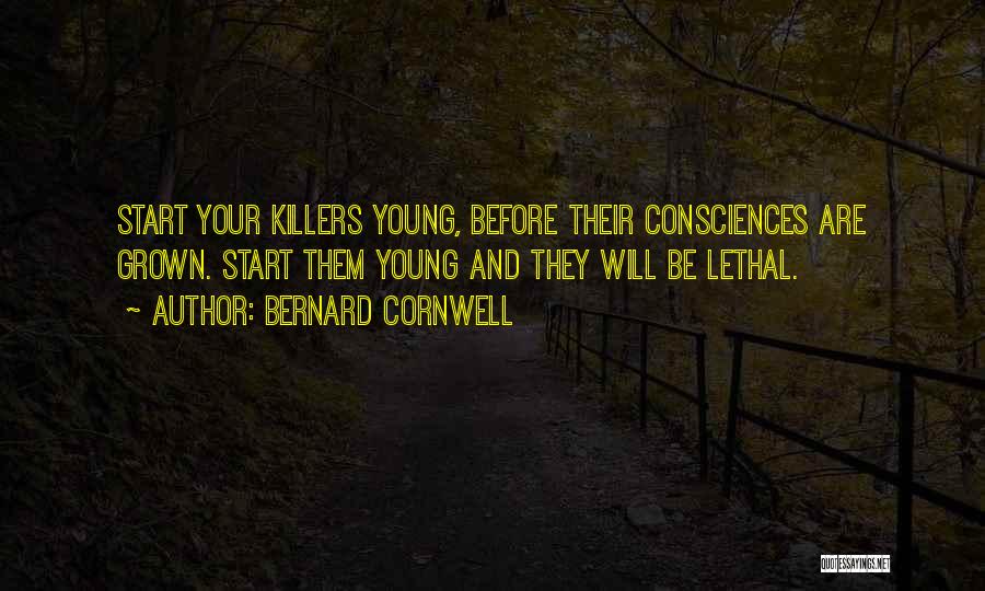 Bernard Cornwell Quotes: Start Your Killers Young, Before Their Consciences Are Grown. Start Them Young And They Will Be Lethal.